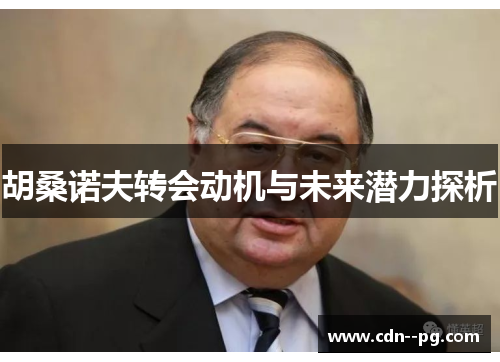 胡桑诺夫转会动机与未来潜力探析