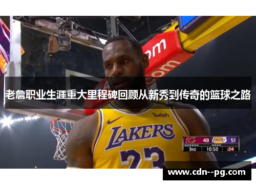 老詹职业生涯重大里程碑回顾从新秀到传奇的篮球之路