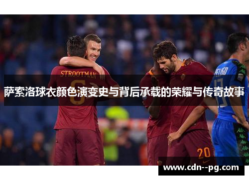 萨索洛球衣颜色演变史与背后承载的荣耀与传奇故事