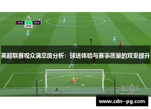 英超联赛观众满意度分析：球迷体验与赛事质量的双重提升