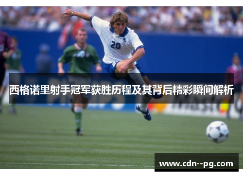 西格诺里射手冠军获胜历程及其背后精彩瞬间解析
