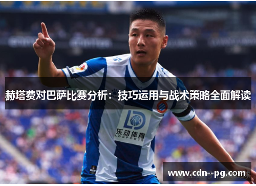 赫塔费对巴萨比赛分析：技巧运用与战术策略全面解读