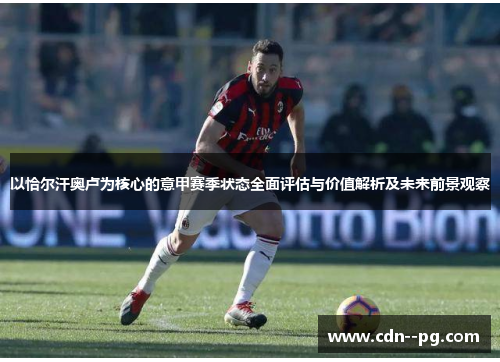 以恰尔汗奥卢为核心的意甲赛季状态全面评估与价值解析及未来前景观察