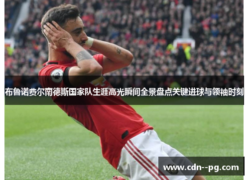 布鲁诺费尔南德斯国家队生涯高光瞬间全景盘点关键进球与领袖时刻