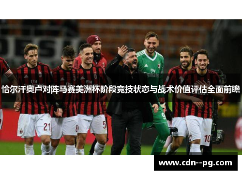 恰尔汗奥卢对阵马赛美洲杯阶段竞技状态与战术价值评估全面前瞻