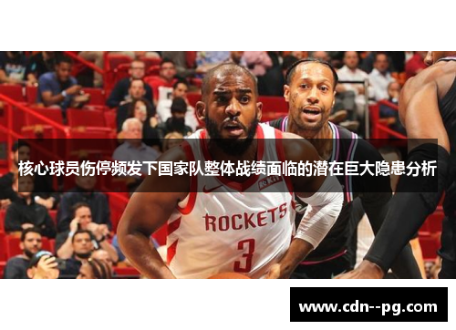 核心球员伤停频发下国家队整体战绩面临的潜在巨大隐患分析