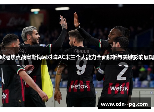 欧冠焦点战奥斯梅恩对阵AC米兰个人能力全面解析与关键影响展现