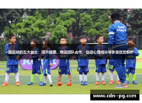 踢足球的五大益处：提升健康、增进团队合作、促进心理成长等多重优势解析