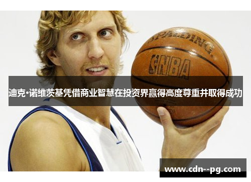 迪克·诺维茨基凭借商业智慧在投资界赢得高度尊重并取得成功