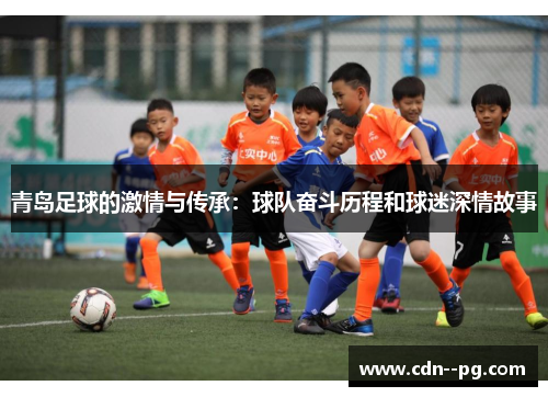 青岛足球的激情与传承:球队奋斗历程和球迷深情故事 青岛足球的激情与传承:球队奋斗历程和球迷深情故事