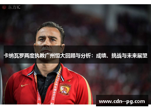 卡纳瓦罗两度执教广州恒大回顾与分析:成绩、挑战与未来展望 卡纳瓦罗两度执教广州恒大回顾与分析:成绩、挑战与未来展望