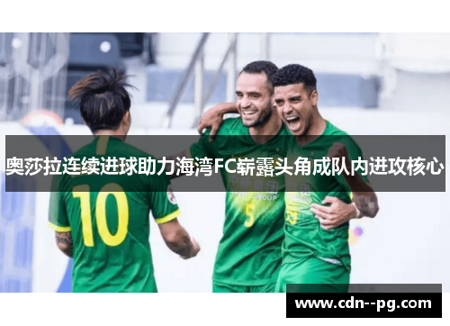 奥莎拉连续进球助力海湾FC崭露头角成队内进攻核心 奥莎拉连续进球助力海湾FC崭露头角成队内进攻核心