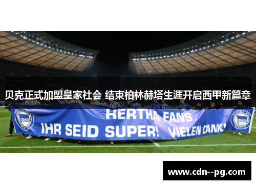 贝克正式加盟皇家社会 结束柏林赫塔生涯开启西甲新篇章