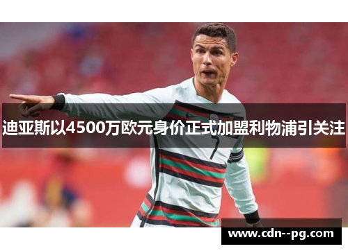 迪亚斯以4500万欧元身价正式加盟利物浦引关注