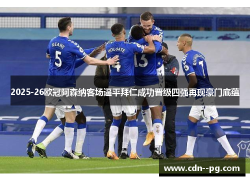 2025-26欧冠阿森纳客场逼平拜仁成功晋级四强再现豪门底蕴