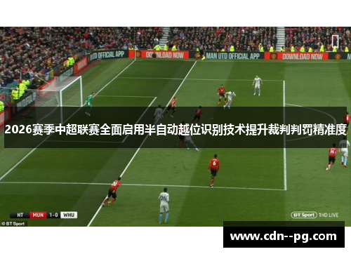 2026赛季中超联赛全面启用半自动越位识别技术提升裁判判罚精准度