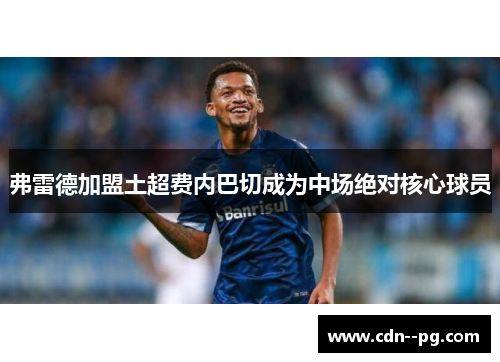 弗雷德加盟土超费内巴切成为中场绝对核心球员