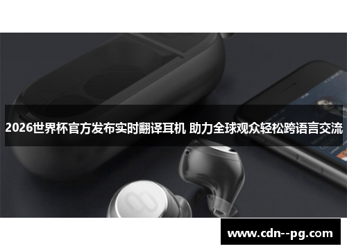 2026世界杯官方发布实时翻译耳机 助力全球观众轻松跨语言交流 2026世界杯官方发布实时翻译耳机 助力全球观众轻松跨语言交流