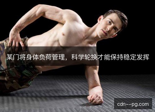 某门将身体负荷管理,科学轮换才能保持稳定发挥 某门将身体负荷管理,科学轮换才能保持稳定发挥