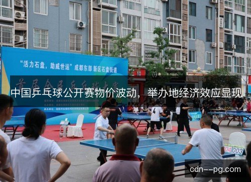 中国乒乓球公开赛物价波动,举办地经济效应显现 中国乒乓球公开赛物价波动,举办地经济效应显现